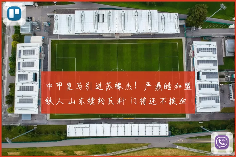 中甲皇马引进苏缘杰！严鼎皓加盟铁人 山东续约瓦科 门将还不换血