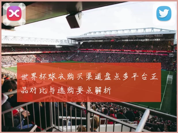 世界杯球衣购买渠道盘点多平台正品对比与选购要点解析