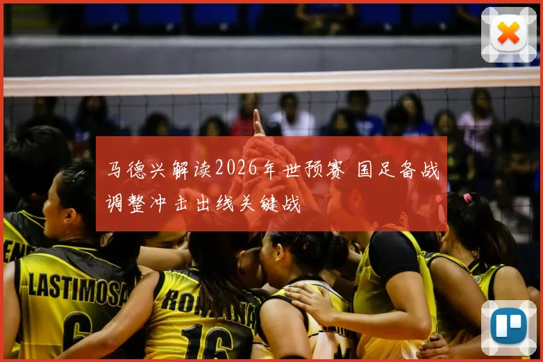 马德兴解读2026年世预赛 国足备战调整冲击出线关键战