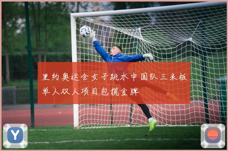 里约奥运会女子跳水中国队三米板单人双人项目包揽金牌
