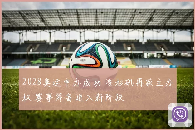2028奥运申办成功 洛杉矶再获主办权 赛事筹备进入新阶段