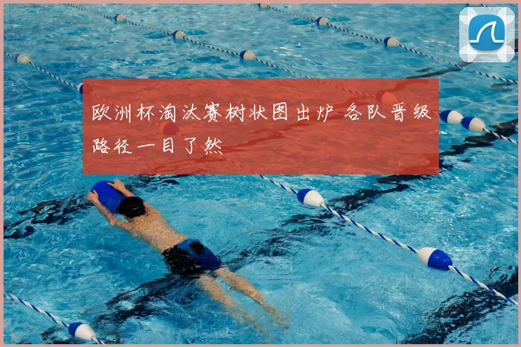 欧洲杯淘汰赛树状图出炉 各队晋级路径一目了然