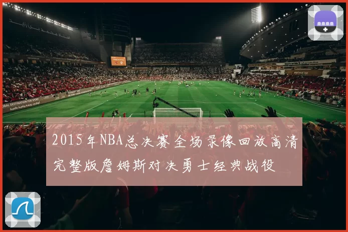 2015年NBA总决赛全场录像回放高清完整版詹姆斯对决勇士经典战役