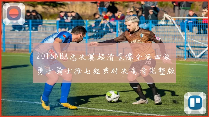 2016NBA总决赛超清录像全场回放 勇士骑士抢七经典对决高清完整版