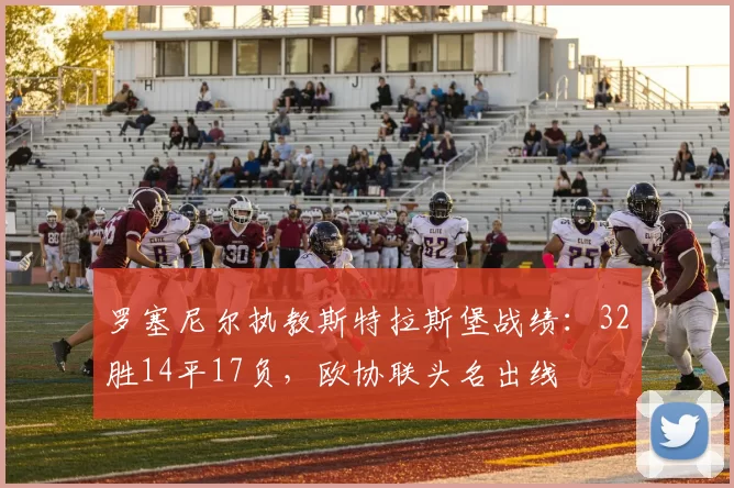 罗塞尼尔执教斯特拉斯堡战绩：32胜14平17负，欧协联头名出线