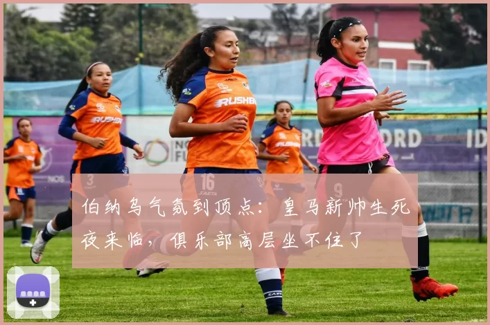 伯纳乌气氛到顶点:皇马新帅生死夜来临,俱乐部高层坐不住了