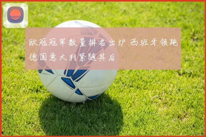 欧冠冠军数量排名出炉 西班牙领跑德国意大利紧随其后