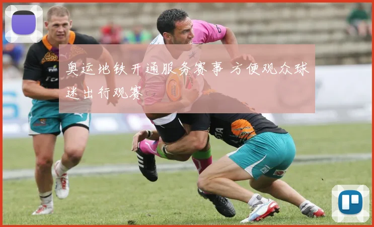 奥运地铁开通服务赛事 方便观众球迷出行观赛