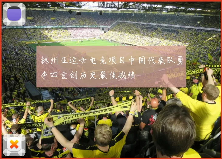 杭州亚运会电竞项目中国代表队勇夺四金创历史最佳战绩