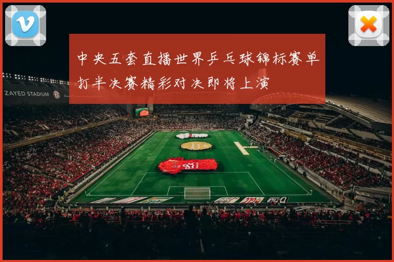 中央五套直播世界乒乓球锦标赛单打半决赛精彩对决即将上演