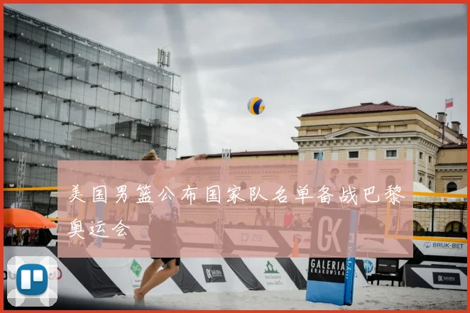 美国男篮公布国家队名单备战巴黎奥运会