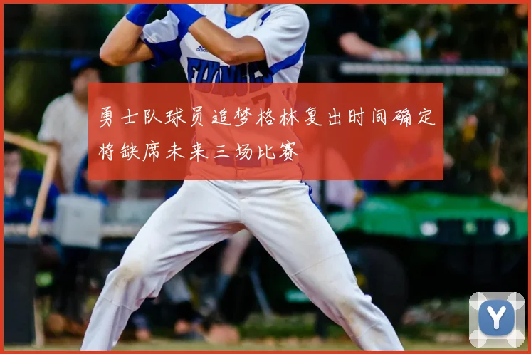勇士队球员追梦格林复出时间确定将缺席未来三场比赛