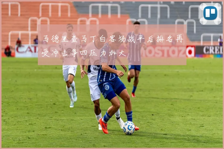 马德里查马丁白客场战平后排名再受冲击争四压力加大