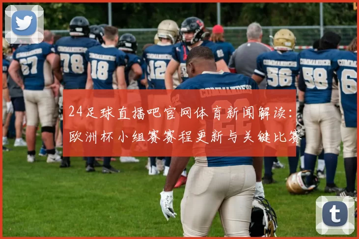 24足球直播吧官网体育新闻解读：欧洲杯小组赛赛程更新与关键比赛安排影响