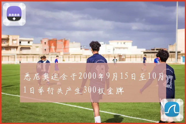 悉尼奥运会于2000年9月15日至10月1日举行共产生300枚金牌