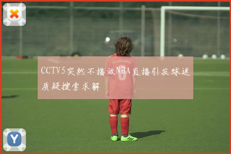 CCTV5突然不播放NBA直播引发球迷质疑搜索求解