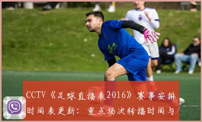 CCTV《足球直播表2016》赛事安排时间表更新：重点场次转播时间与观看渠道整理