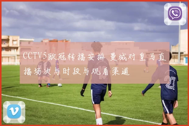 CCTV5欧冠转播安排 曼城对皇马直播场次与时段与观看渠道