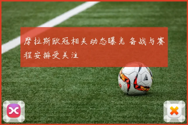 摩拉斯欧冠相关动态曝光 备战与赛程安排受关注