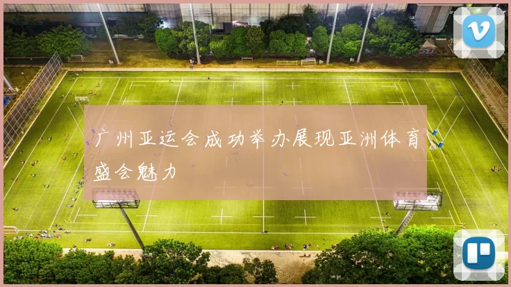 广州亚运会成功举办展现亚洲体育盛会魅力
