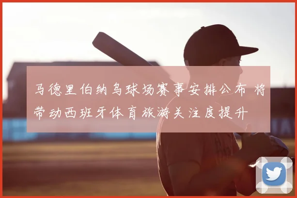 马德里伯纳乌球场赛事安排公布 将带动西班牙体育旅游关注度提升