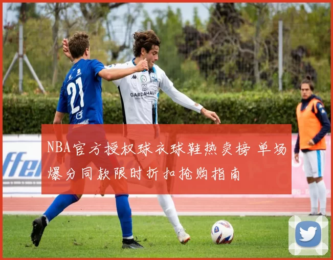 NBA官方授权球衣球鞋热卖榜 单场爆分同款限时折扣抢购指南