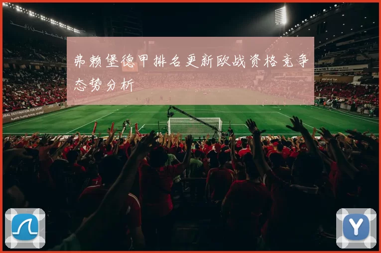 弗赖堡德甲排名更新欧战资格竞争态势分析