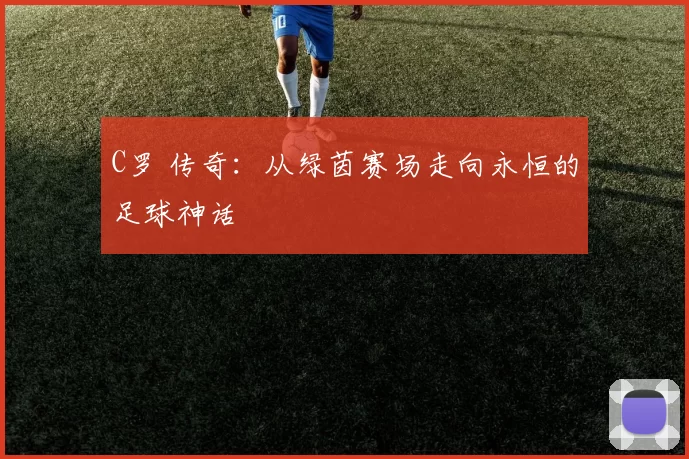 C罗 传奇：从绿茵赛场走向永恒的足球神话