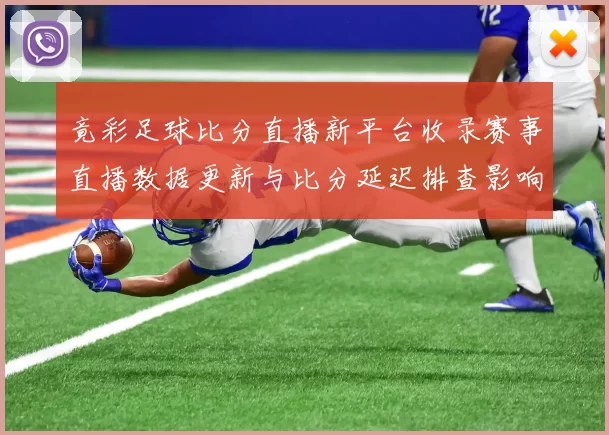 竟彩足球比分直播新平台收录赛事直播数据更新与比分延迟排查影响分析