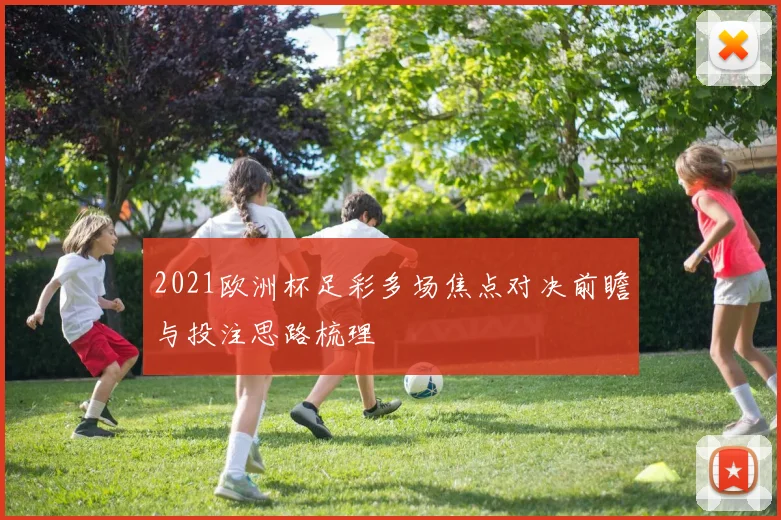 2021欧洲杯足彩多场焦点对决前瞻与投注思路梳理
