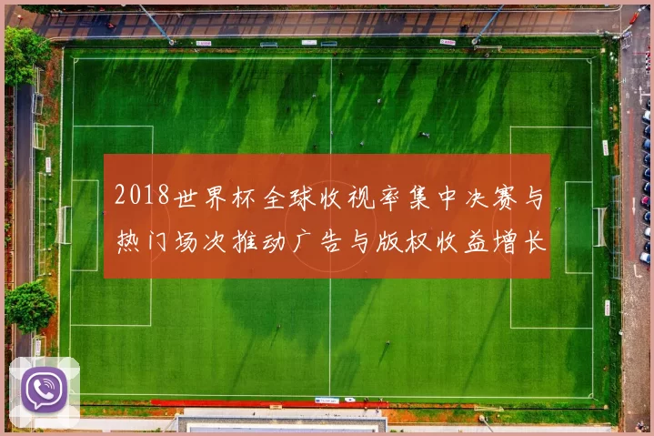 2018世界杯全球收视率集中决赛与热门场次推动广告与版权收益增长