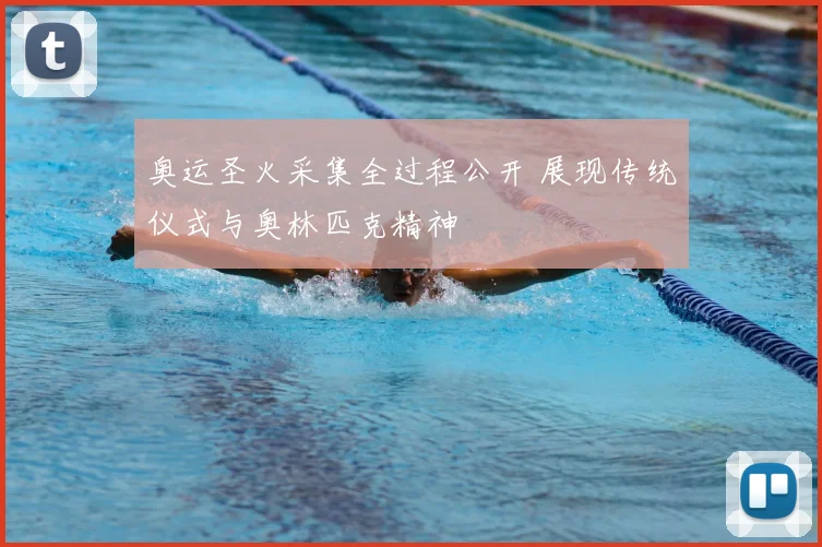 奥运圣火采集全过程公开 展现传统仪式与奥林匹克精神