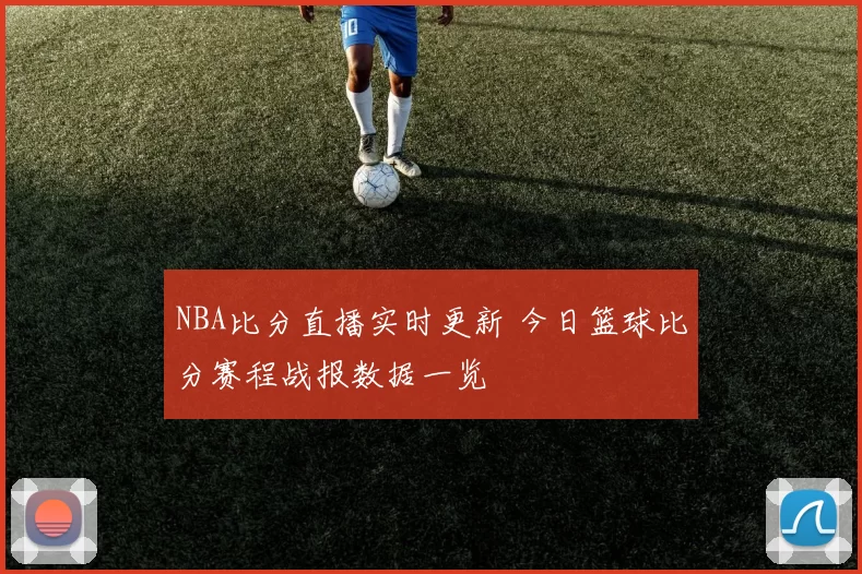 NBA比分直播实时更新 今日篮球比分赛程战报数据一览