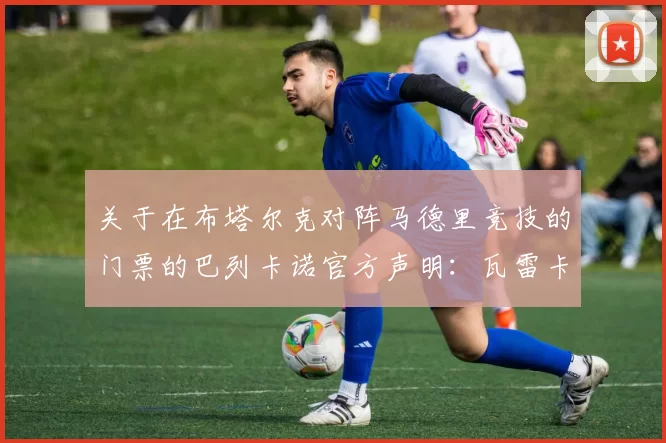 关于在布塔尔克对阵马德里竞技的门票的巴列卡诺官方声明:瓦雷卡斯草坪受制,票务遭警方限制