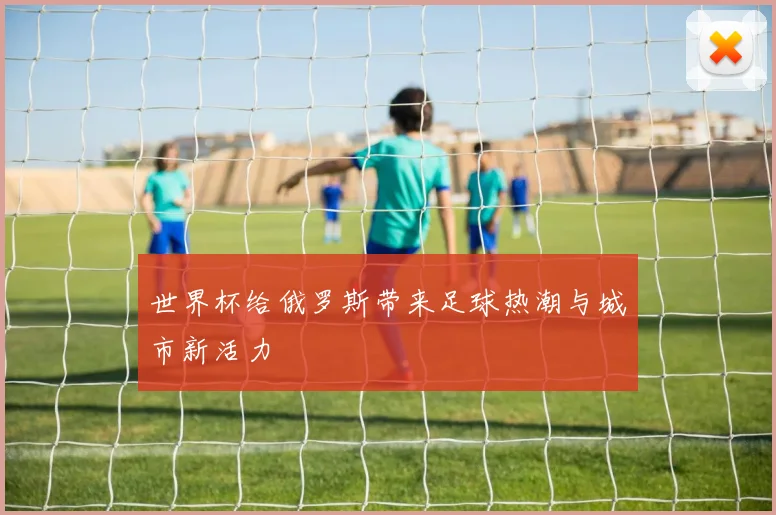 世界杯给俄罗斯带来足球热潮与城市新活力