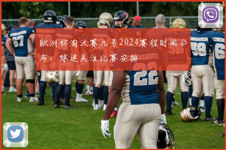 欧洲杯淘汰赛几号2024赛程时间公布，球迷关注比赛安排