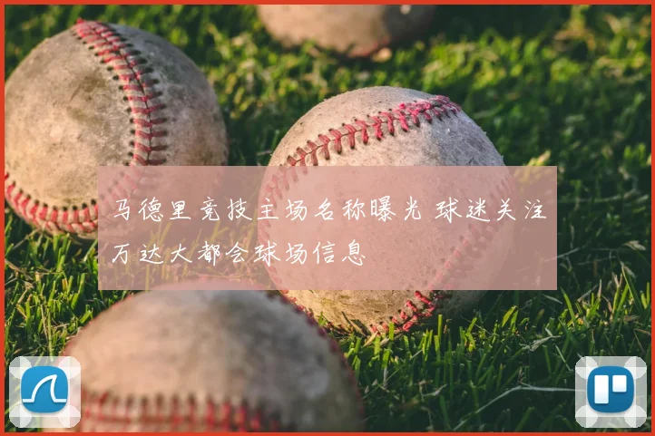 马德里竞技主场名称曝光 球迷关注万达大都会球场信息
