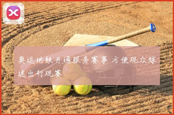 奥运地铁开通服务赛事 方便观众球迷出行观赛